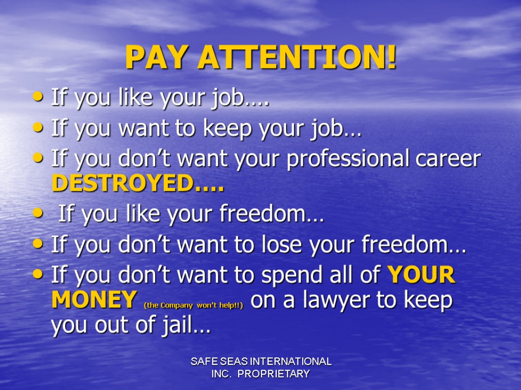 SAFE SEAS INTERNATIONAL INC. PROPRIETARY PAY ATTENTION! If you like your job…. If you